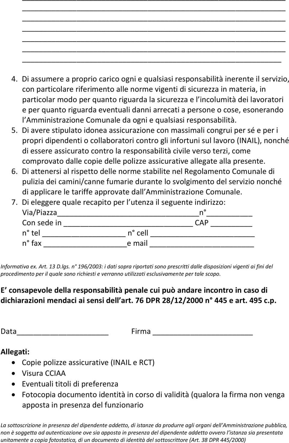 Di avere stipulato idonea assicurazione con massimali congrui per sé e per i propri dipendenti o collaboratori contro gli infortuni sul lavoro (INAIL), nonché di essere assicurato contro la