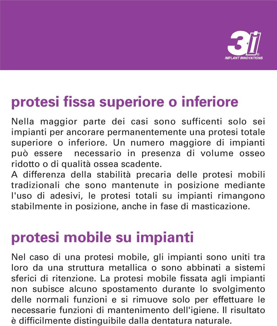 A differenza della stabilità precaria delle protesi mobili tradizionali che sono mantenute in posizione mediante l'uso di adesivi, le protesi totali su impianti rimangono stabilmente in posizione,