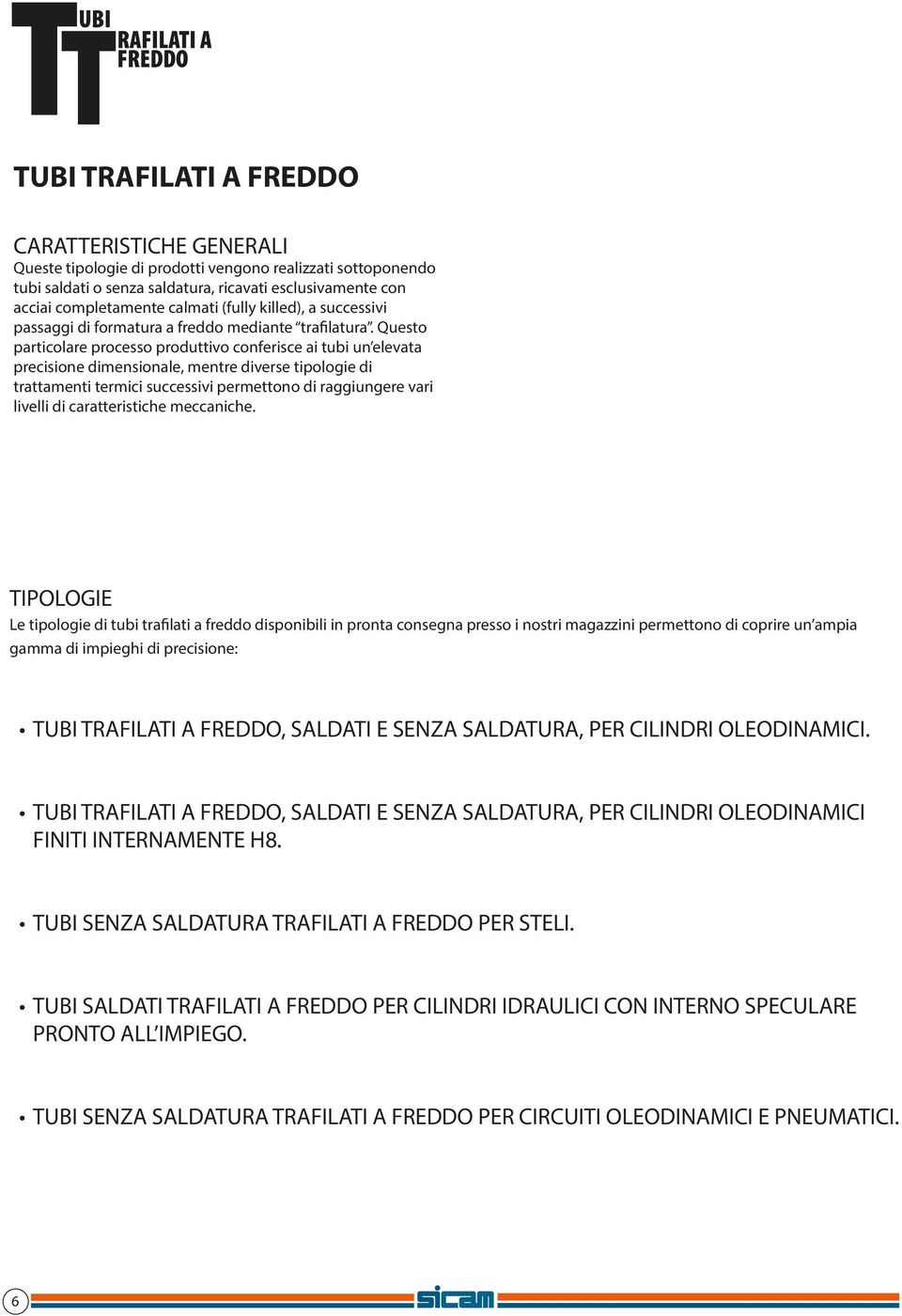 Questo particolare processo produttivo conferisce ai tubi un elevata precisione dimensionale, mentre diverse tipologie di trattamenti termici successivi permettono di raggiungere vari livelli di