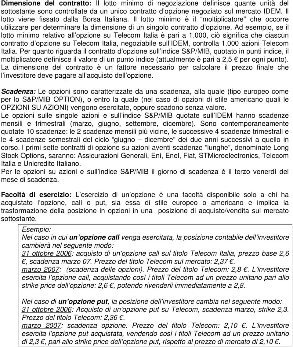 Ad esempio, se il lotto minimo relativo all opzione su Telecom Italia è pari a 1.000, ciò significa che ciascun contratto d opzione su Telecom Italia, negoziabile sull IDEM, controlla 1.