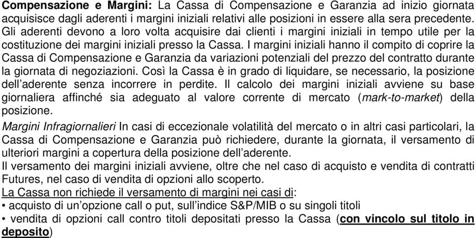 I margini iniziali hanno il compito di coprire la Cassa di Compensazione e Garanzia da variazioni potenziali del prezzo del contratto durante la giornata di negoziazioni.