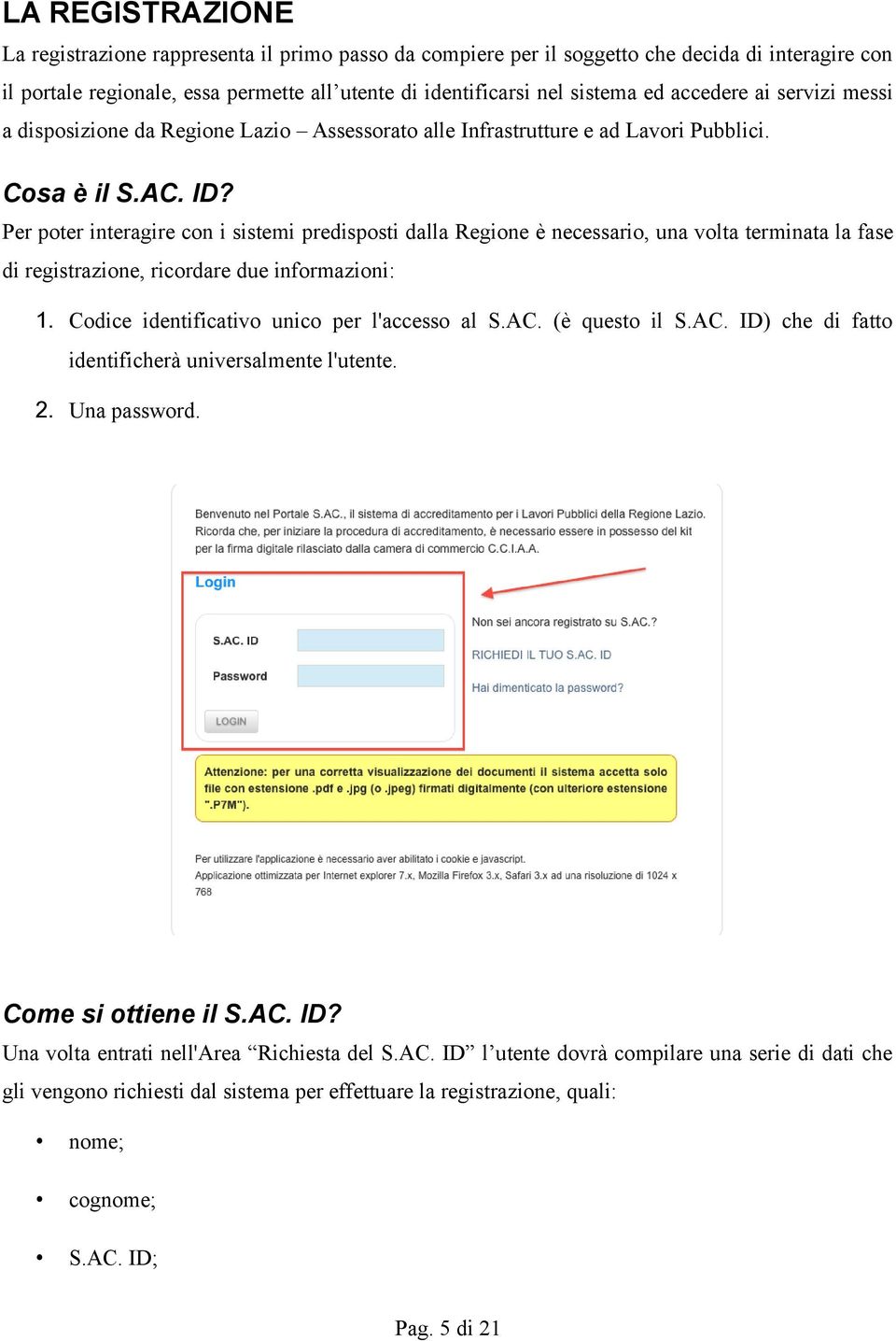 Per poter interagire con i sistemi predisposti dalla Regione è necessario, una volta terminata la fase di registrazione, ricordare due informazioni: 1. Codice identificativo unico per l'accesso al S.