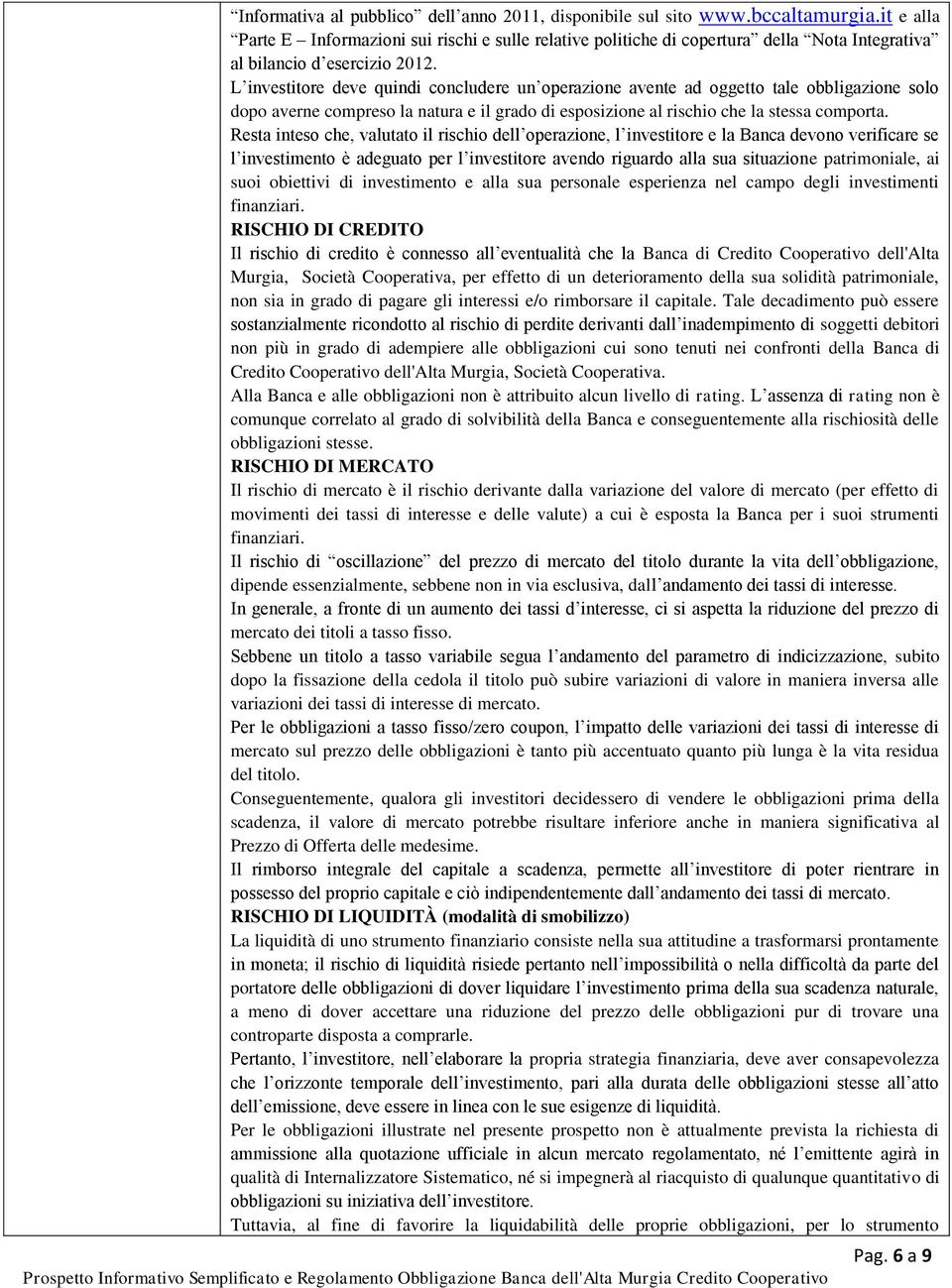 L investitore deve quindi concludere un operazione avente ad oggetto tale obbligazione solo dopo averne compreso la natura e il grado di esposizione al rischio che la stessa comporta.