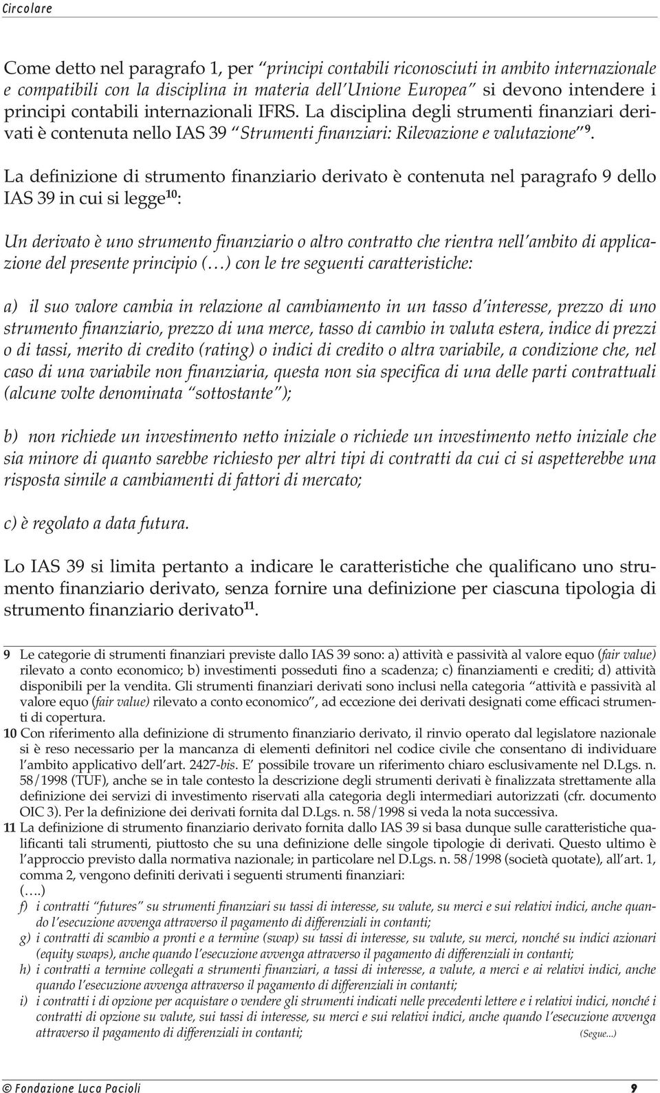 La definizione di strumento finanziario derivato è contenuta nel paragrafo 9 dello IAS 39 in cui si legge 10 : Un derivato è uno strumento finanziario o altro contratto che rientra nell ambito di