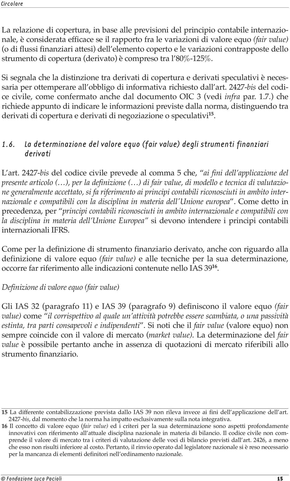 Si segnala che la distinzione tra derivati di copertura e derivati speculativi è necessaria per ottemperare all obbligo di informativa richiesto dall art.