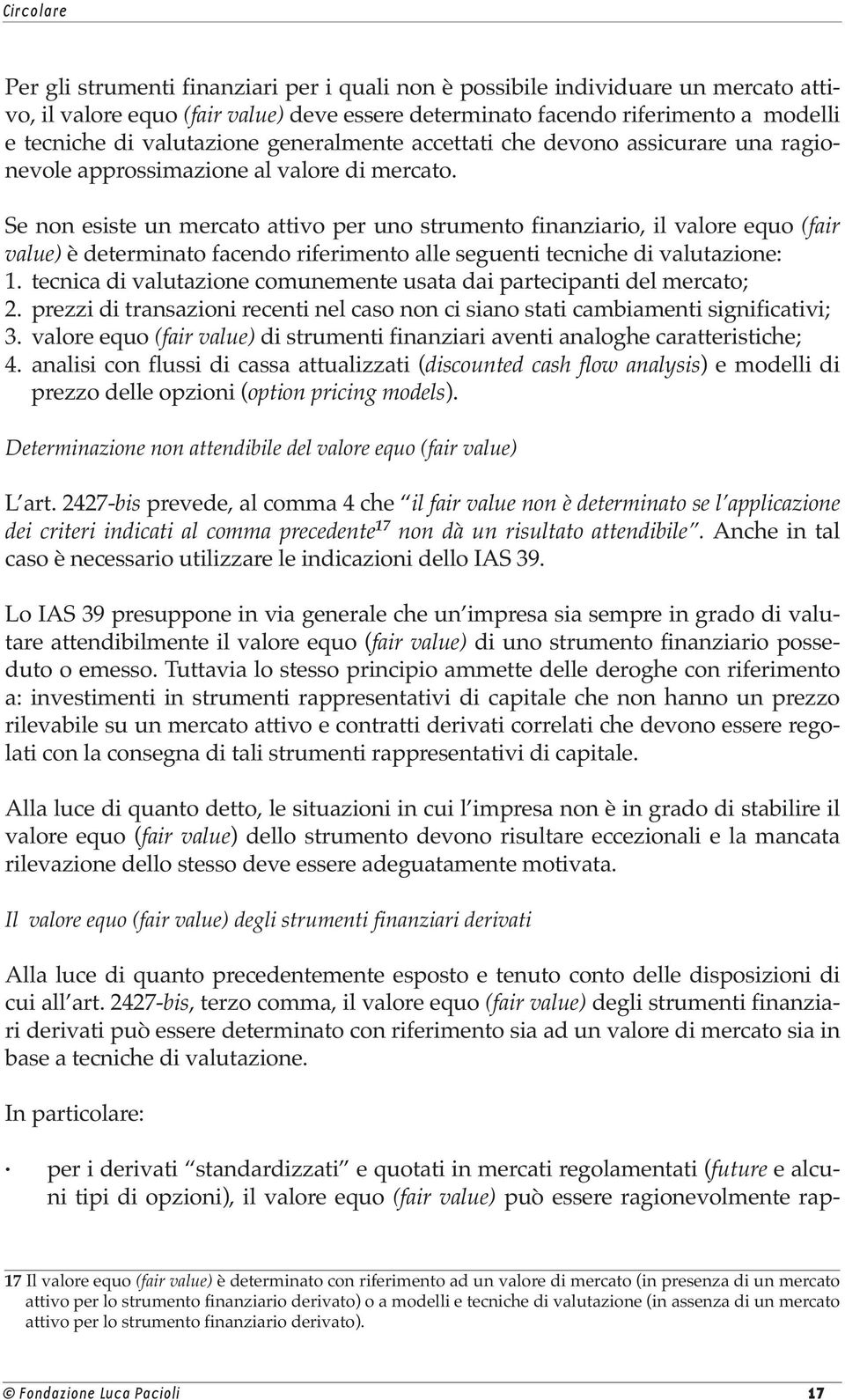 Se non esiste un mercato attivo per uno strumento finanziario, il valore equo (fair value) è determinato facendo riferimento alle seguenti tecniche di valutazione: 1.