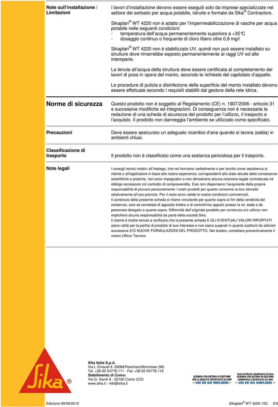 frequente di cloro libero oltre 0,8 mg/l Sikaplan WT 4220 non è stabilizzato UV, quindi non può essere installato su strutture dove rimarrebbe esposto permanentemente ai raggi UV ed alle intemperie.