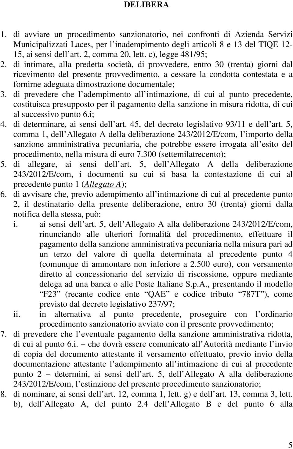 di intimare, alla predetta società, di provvedere, entro 30 (trenta) giorni dal ricevimento del presente provvedimento, a cessare la condotta contestata e a fornirne adeguata dimostrazione