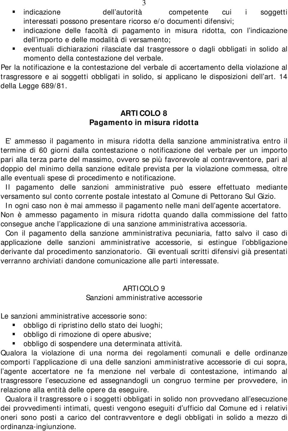 Per la notificazione e la contestazione del verbale di accertamento della violazione al trasgressore e ai soggetti obbligati in solido, si applicano le disposizioni dell art. 14 della Legge 689/81.