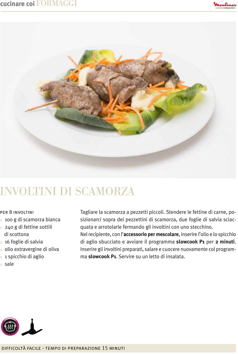 Stendere le fettine di carne, posizionarci sopra dei pezzettini di scamorza, due foglie di salvia sciacquata e arrotolarle fermando gli involtini con uno stecchino.