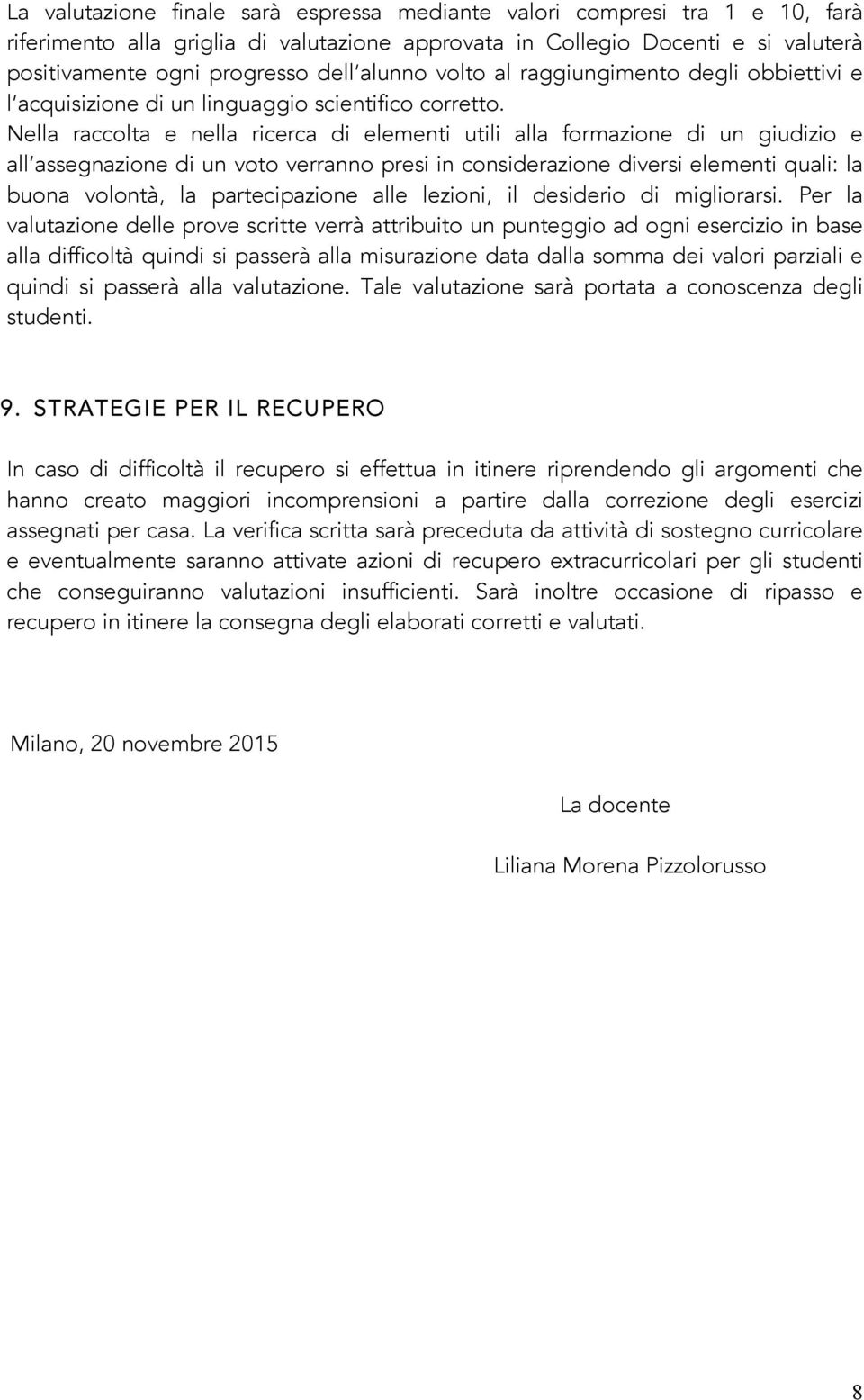 Nella raccolta e nella ricerca di elementi utili alla formazione di un giudizio e all assegnazione di un voto verranno presi in considerazione diversi elementi quali: la buona volontà, la