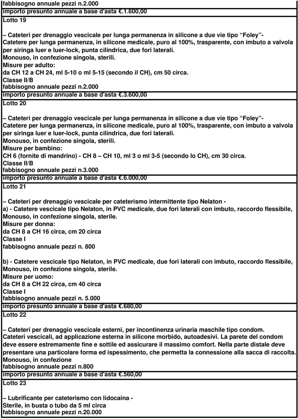 valvola per siringa luer e luer-lock, punta cilindrica, due fori laterali. Monouso, in confezione singola, sterili. Misure per adulto: da CH 12 a CH 24, ml 5-10 o ml 5-15 (secondo il CH), cm 50 circa.