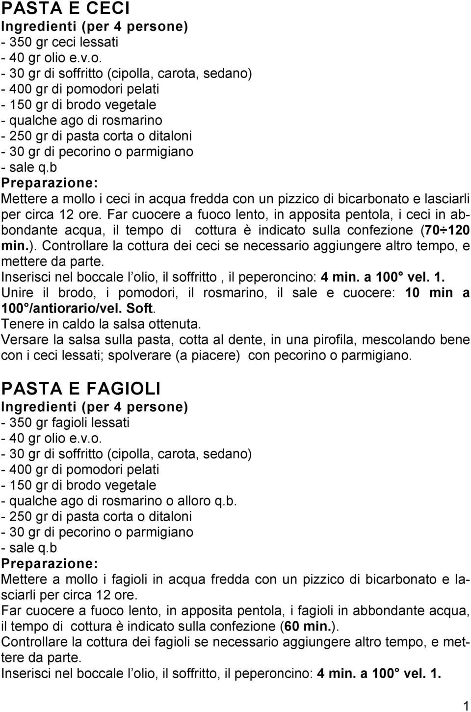 io e.v.o. - 30 gr di soffritto (cipolla, carota, sedano) - 400 gr di pomodori pelati - 150 gr di brodo vegetale - qualche ago di rosmarino - 250 gr di pasta corta o ditaloni - 30 gr di pecorino o