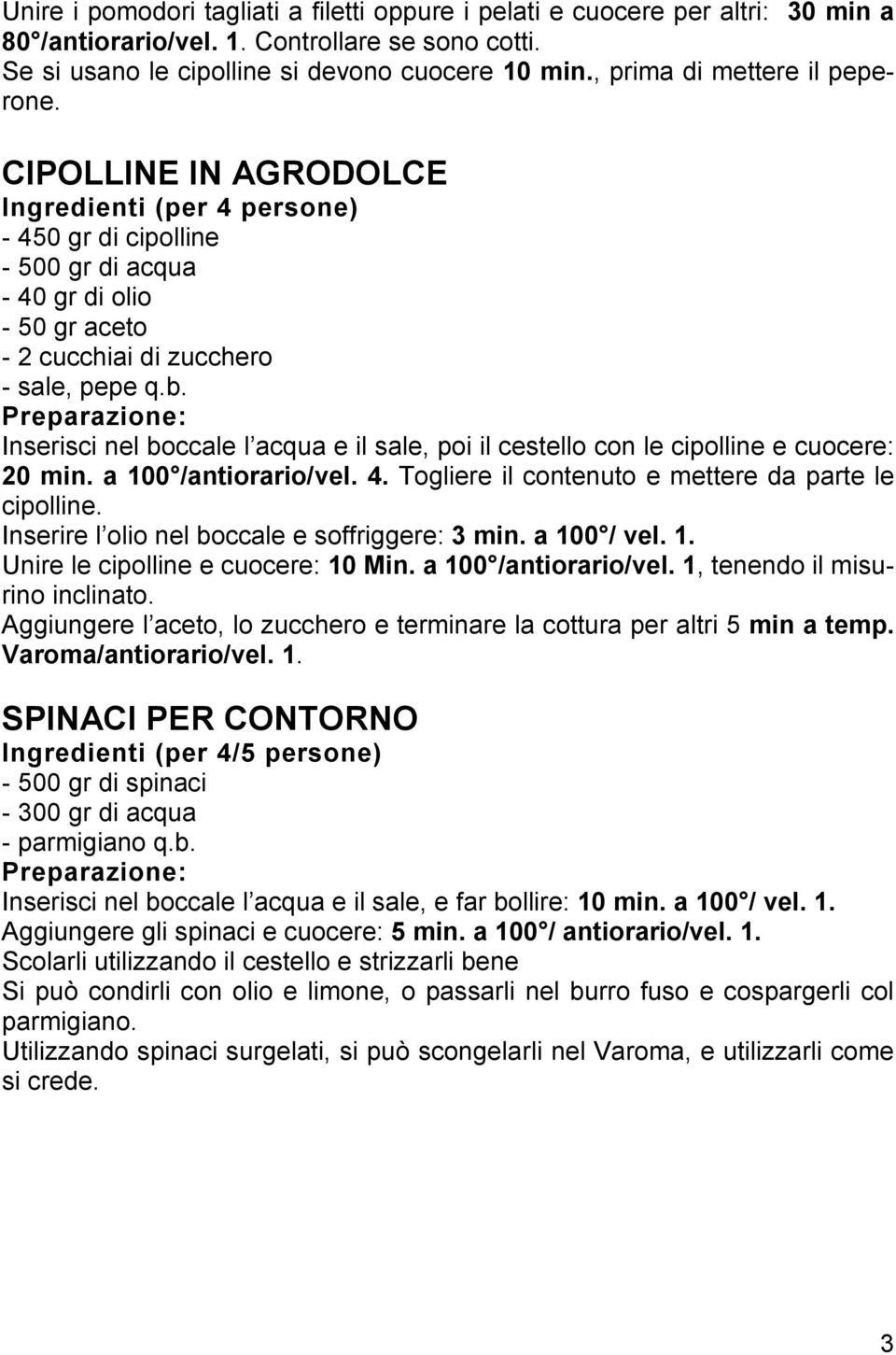 Inserisci nel boccale l acqua e il sale, poi il cestello con le cipolline e cuocere: 20 min. a 100 /antiorario/vel. 4. Togliere il contenuto e mettere da parte le cipolline.