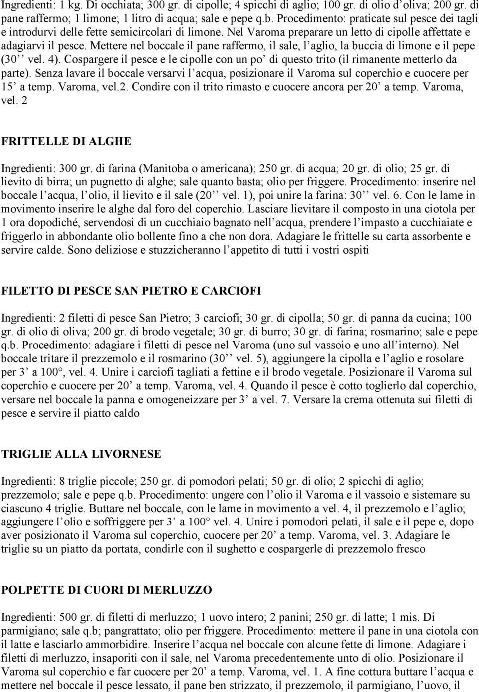 Mettere nel boccale il pane raffermo, il sale, l aglio, la buccia di limone e il pepe (30 vel. 4). Cospargere il pesce e le cipolle con un po di questo trito (il rimanente metterlo da parte).