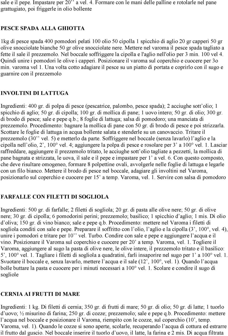 aglio 20 gr capperi 50 gr olive snocciolate bianche 50 gr olive snocciolate nere. Mettere nel varoma il pesce spada tagliato a fette il sale il prezzemolo.