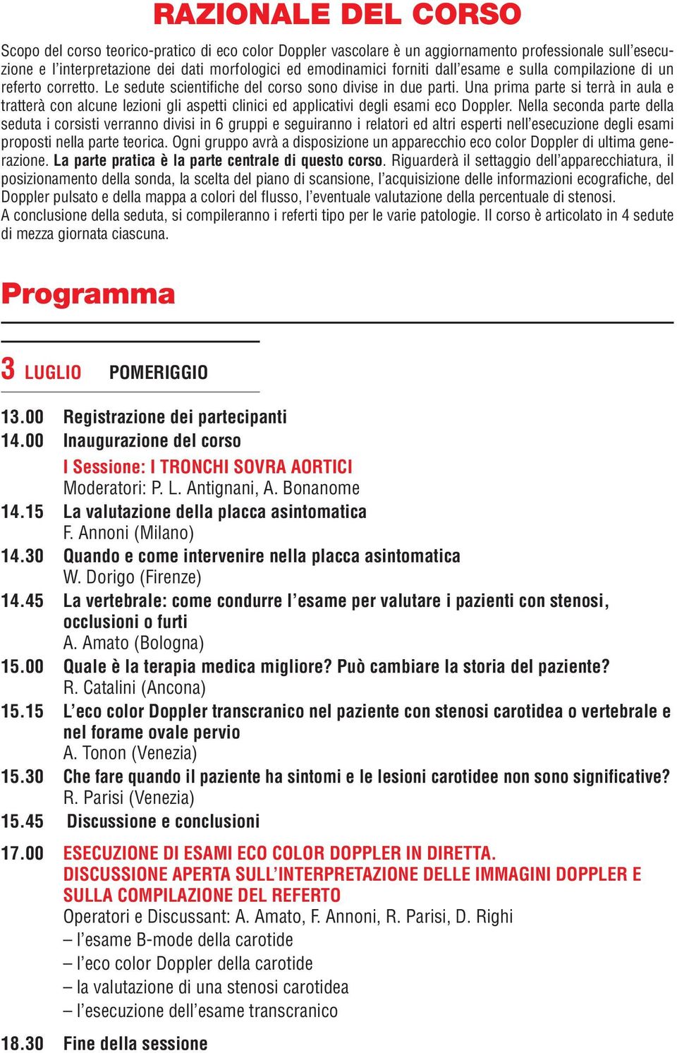 Una prima parte si terrà in aula e tratterà con alcune lezioni gli aspetti clinici ed applicativi degli esami eco Doppler.