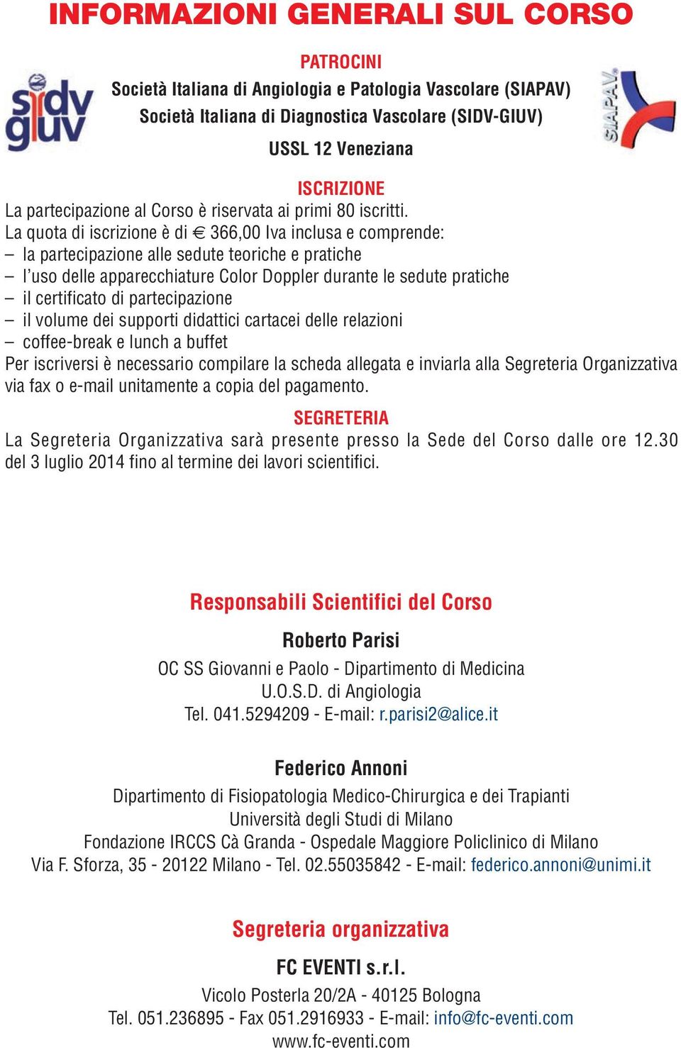 La quota di iscrizione è di 366,00 Iva inclusa e comprende: la partecipazione alle sedute teoriche e pratiche l uso delle apparecchiature Color Doppler durante le sedute pratiche il certificato di