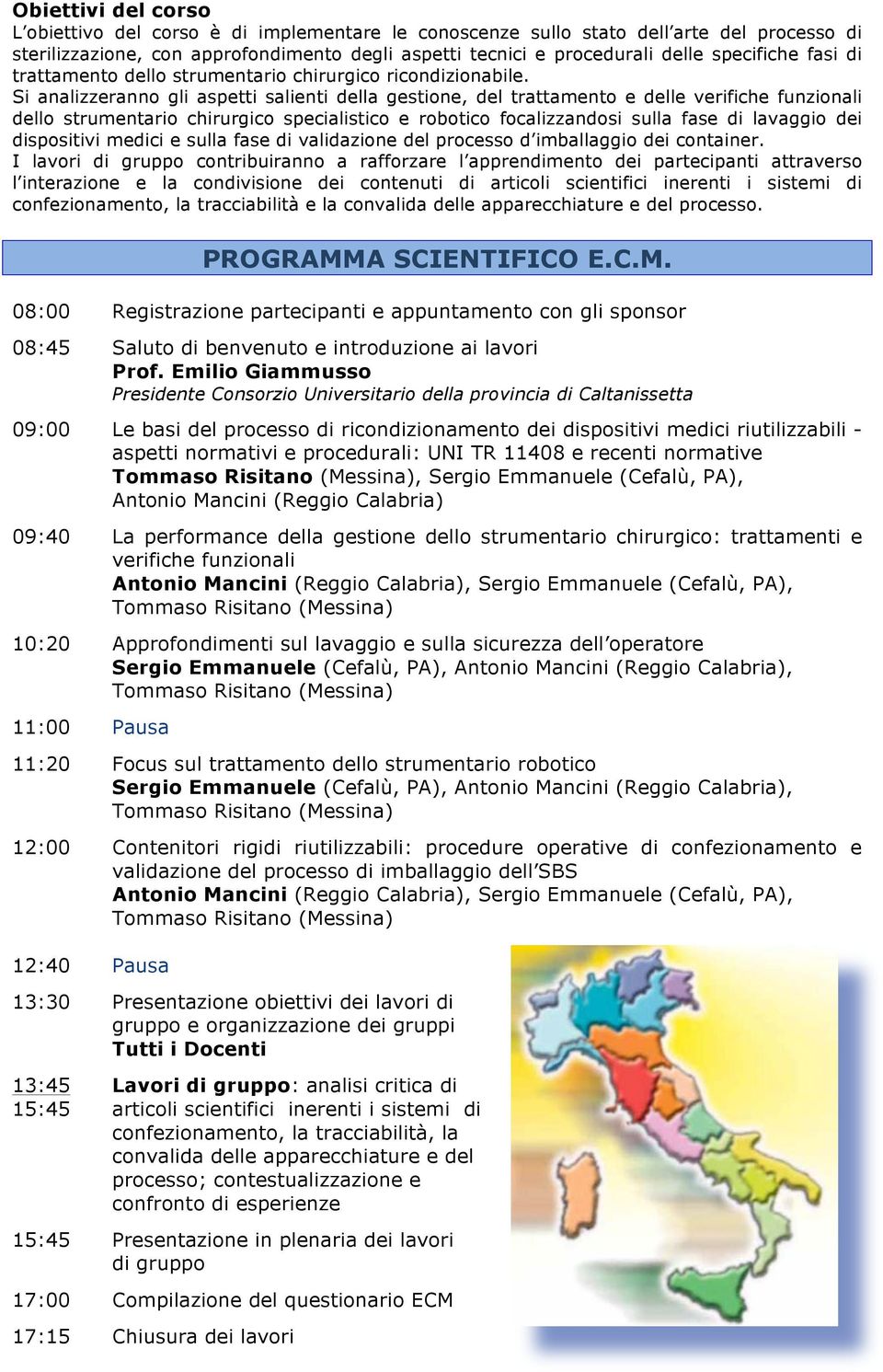 Si analizzeranno gli aspetti salienti della gestione, del trattamento e delle verifiche funzionali dello strumentario chirurgico specialistico e robotico focalizzandosi sulla fase di lavaggio dei