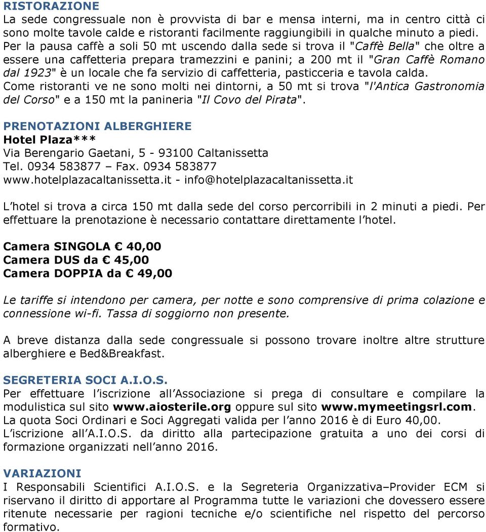 fa servizio di caffetteria, pasticceria e tavola calda. Come ristoranti ve ne sono molti nei dintorni, a 50 mt si trova "l'antica Gastronomia del Corso" e a 150 mt la panineria "Il Covo del Pirata".