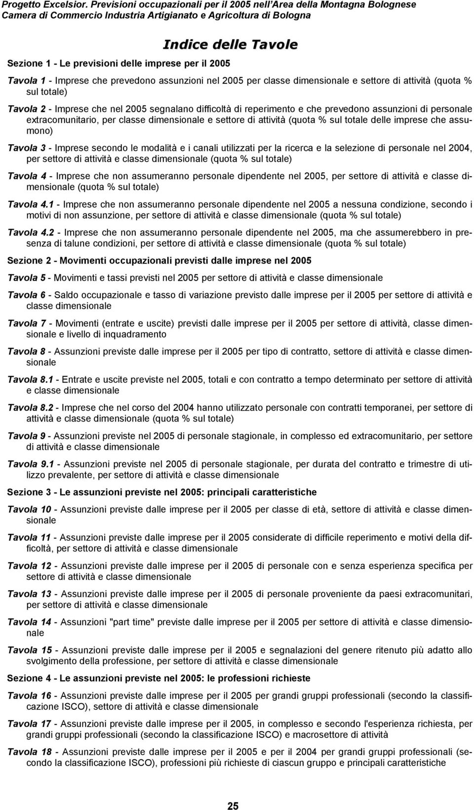 1 - Imprese che prevedono assunzioni nel 2005 per classe dimensionale e settore di attività (quota % sul totale) Tavola 2 - Imprese che nel 2005 segnalano difficoltà di reperimento e che prevedono