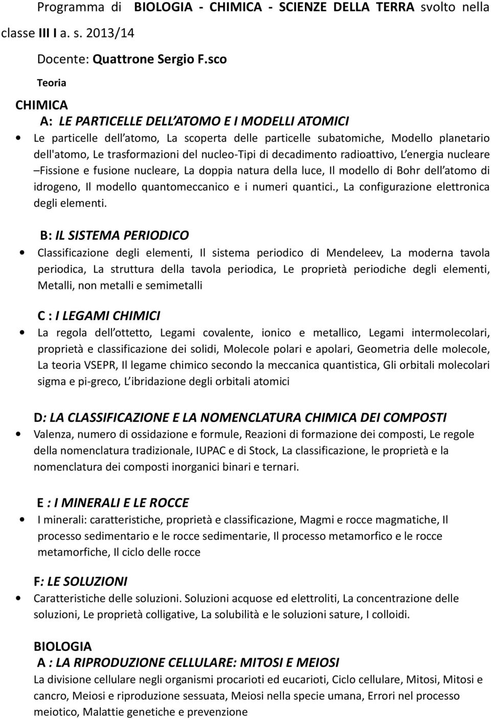 di decadimento radioattivo, L energia nucleare Fissione e fusione nucleare, La doppia natura della luce, Il modello di Bohr dell atomo di idrogeno, Il modello quantomeccanico e i numeri quantici.