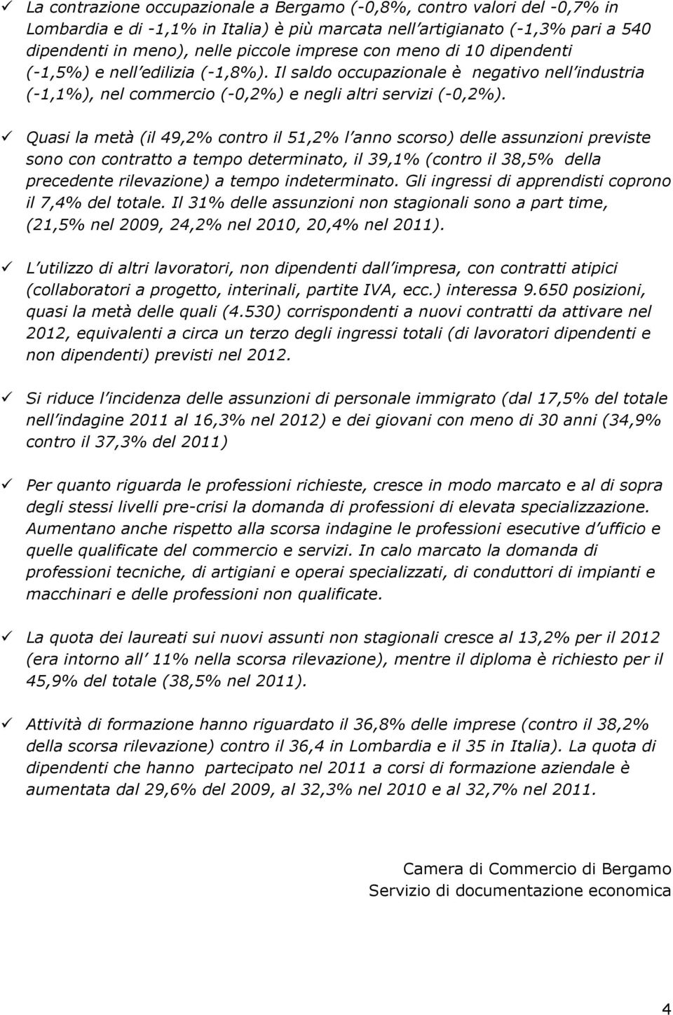 Quasi la metà (il 49,2% contro il 51,2% l anno scorso) delle assunzioni previste sono con contratto a tempo determinato, il 39,1% (contro il 38,5% della precedente rilevazione) a tempo indeterminato.