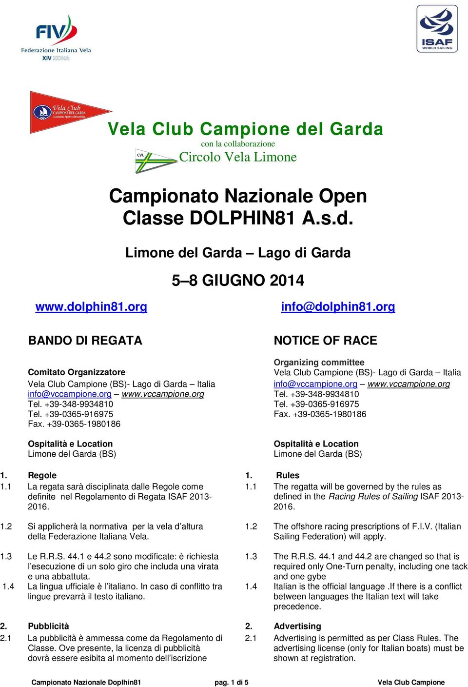 +39-0365-1980186 Ospitalità e Location Limone del Garda (BS) NOTICE OF RACE Organizing committee Vela Club Campione (BS)- Lago di Garda Italia info@vccampione.