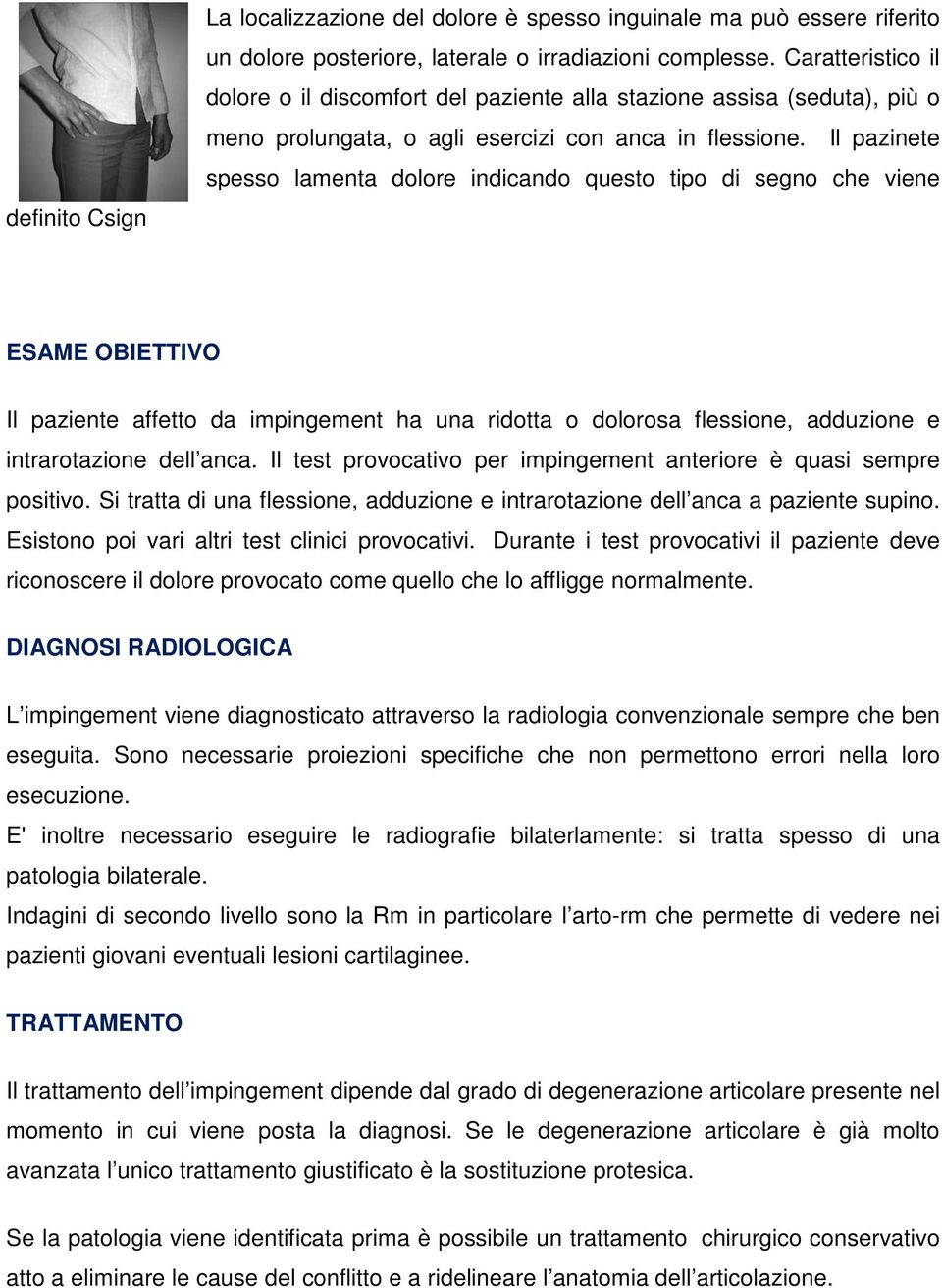 Il pazinete spesso lamenta dolore indicando questo tipo di segno che viene ESAME OBIETTIVO Il paziente affetto da impingement ha una ridotta o dolorosa flessione, adduzione e intrarotazione dell anca.