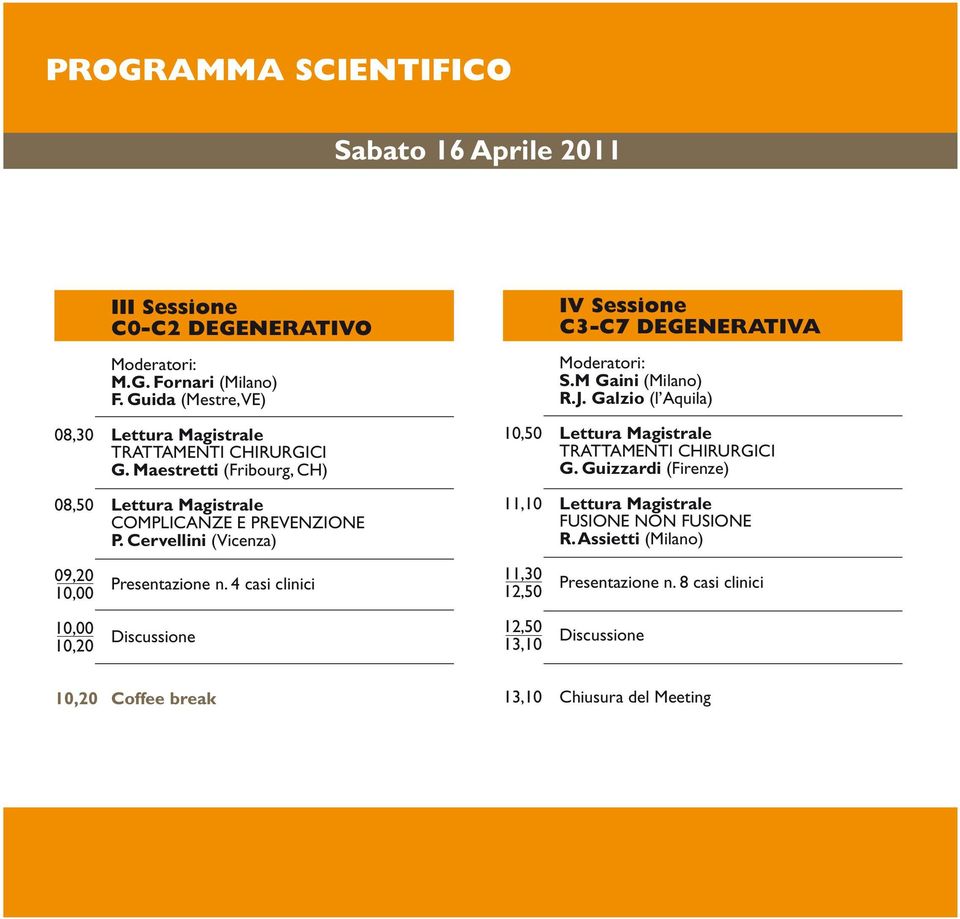 Cervellini (Vicenza) 09,20 Presentazione n. 4 casi clinici 10,00 10,00 Discussione 10,20 IV Sessione C3-C7 DEGENERATIVA S.M Gaini () R.J.