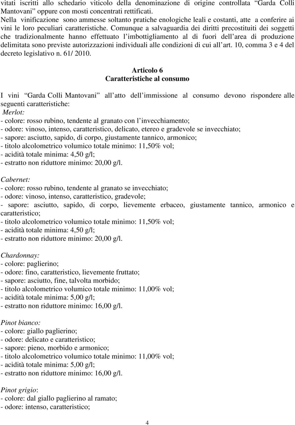 Comunque a salvaguardia dei diritti precostituiti dei soggetti che tradizionalmente hanno effettuato l imbottigliamento al di fuori dell area di produzione delimitata sono previste autorizzazioni