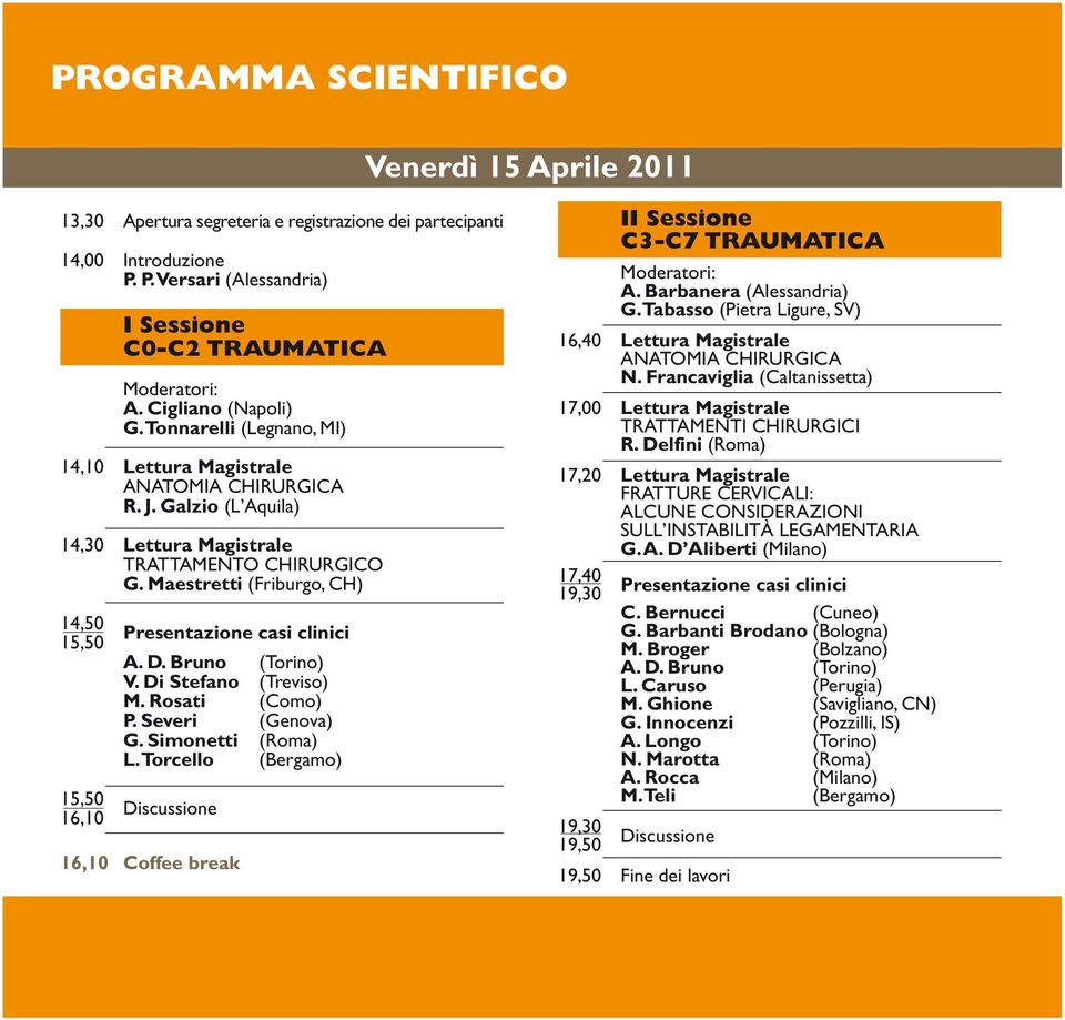Maestretti (Friburgo, CH) 14,50 15,50 Presentazione casi clinici A. D. Bruno (Torino) V. Di Stefano (Treviso) M. Rosati (Como) P. Severi (Genova) G. Simonetti (Roma) L.