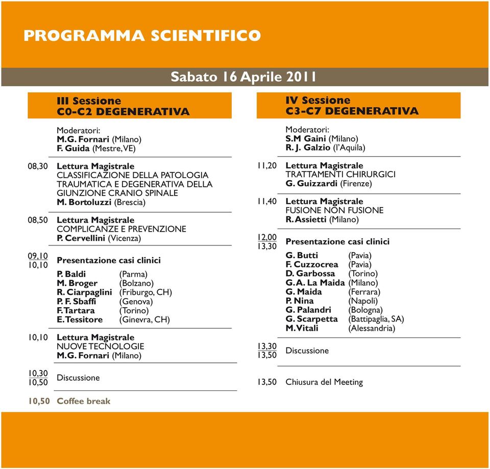 Bortoluzzi (Brescia) 08,50 Lettura Magistrale COMPLICANZE E PREVENZIONE P. Cervellini (Vicenza) 09,10 10,10 Presentazione casi clinici P. Baldi (Parma) M. Broger (Bolzano) R.
