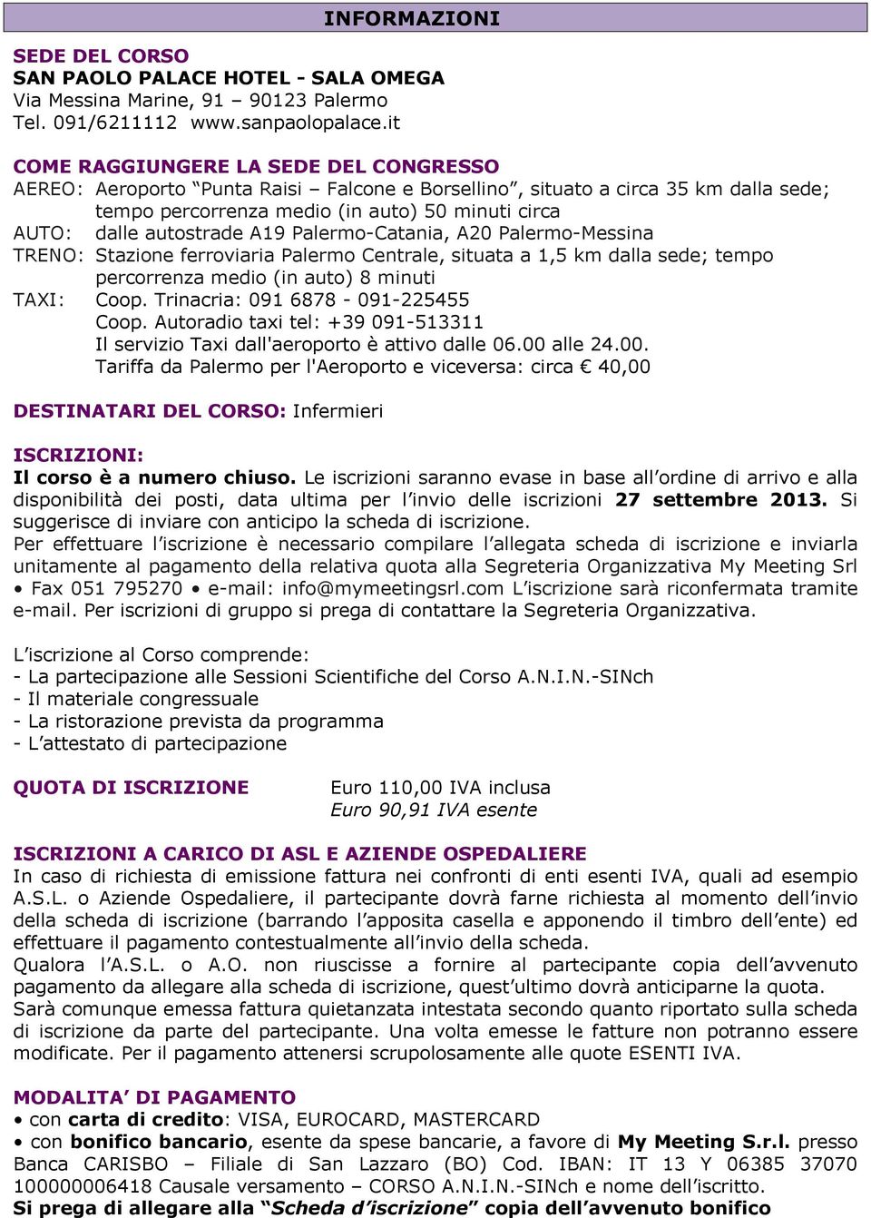 A19 Palermo-Catania, A20 Palermo-Messina TRENO: Stazione ferroviaria Palermo Centrale, situata a 1,5 km dalla sede; tempo percorrenza medio (in auto) 8 minuti TAXI: Coop.