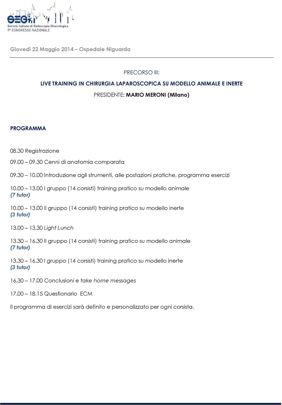 00 I gruppo (14 corsisti) training pratico su modello animale (7 tutor) 10.00 13.00 II gruppo (14 corsisti) training pratico su modello inerte (3 tutor) 13.00 13.30 Light Lunch 13.30 16.