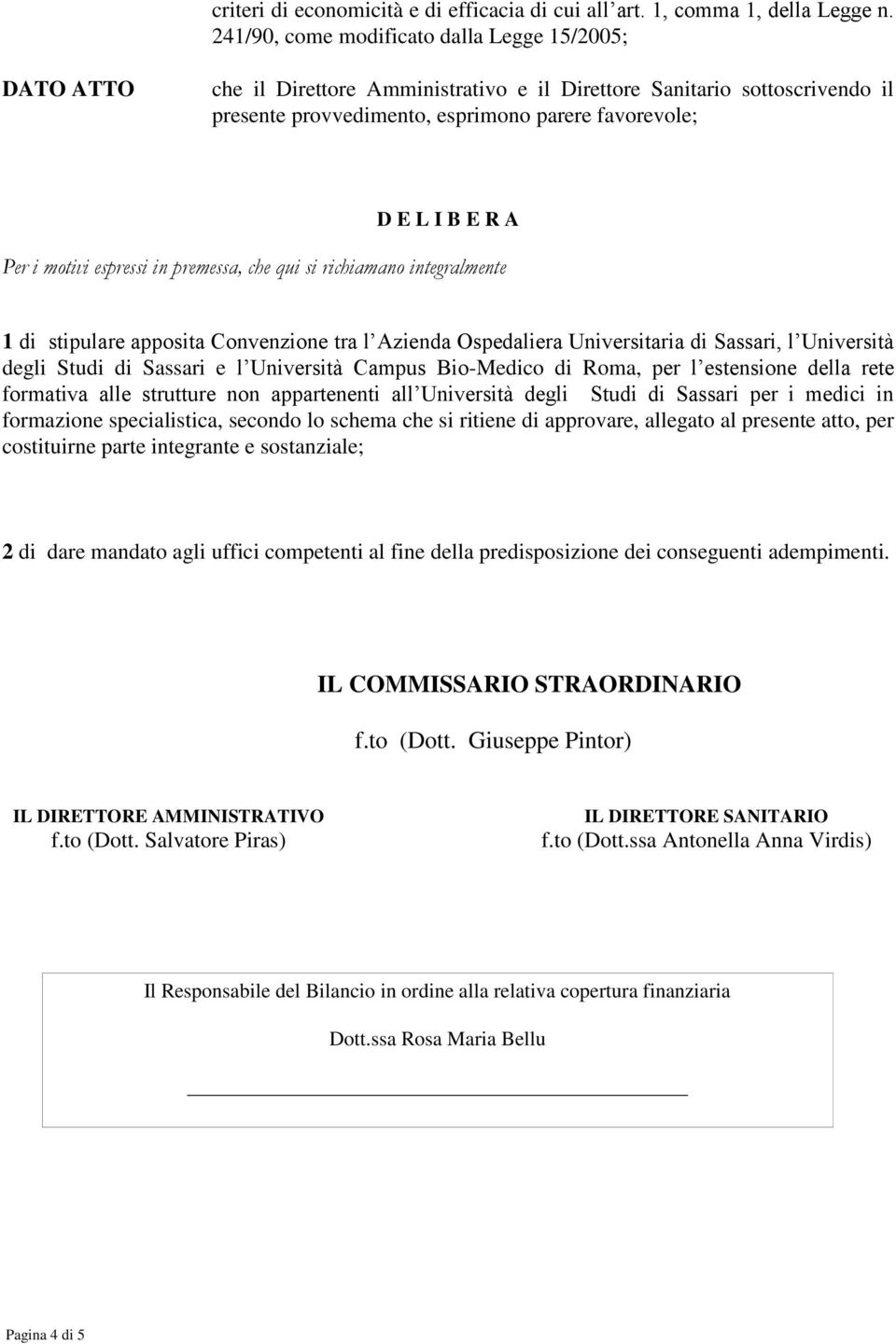 Per i motivi espressi in premessa, che qui si richiamano integralmente 1 di stipulare apposita Convenzione tra l Azienda Ospedaliera Universitaria di Sassari, l Università degli Studi di Sassari e l