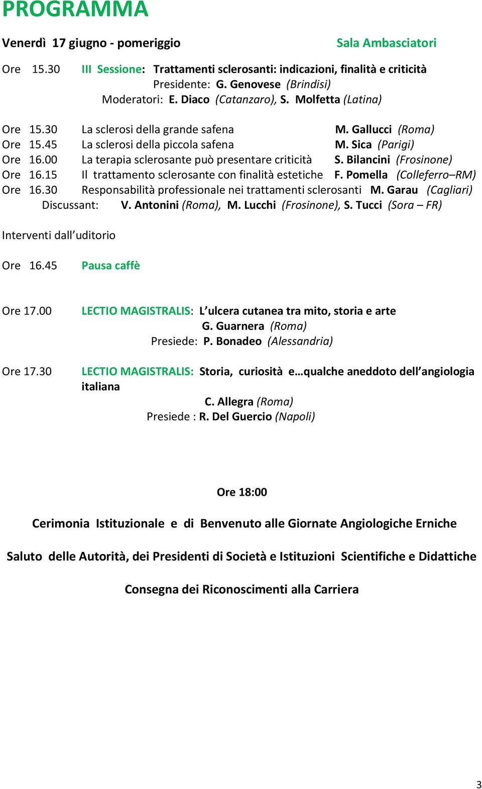 00 La terapia sclerosante può presentare criticità S. Bilancini (Frosinone) Ore 16.15 Il trattamento sclerosante con finalità estetiche F. Pomella (Colleferro RM) Ore 16.