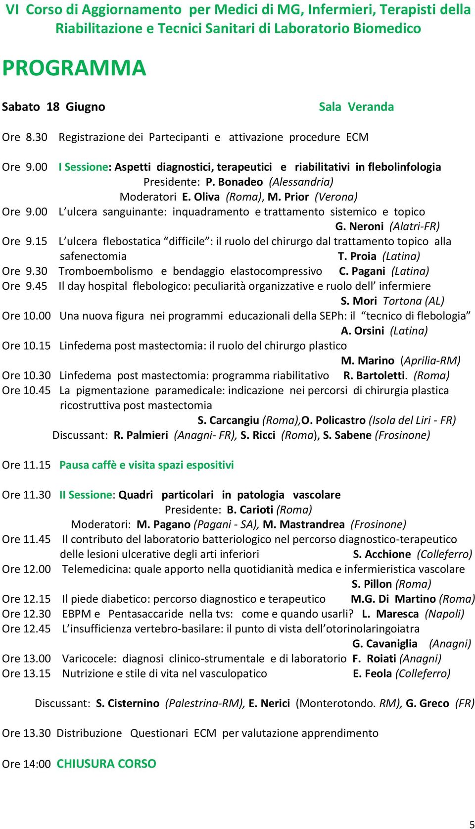 Bonadeo (Alessandria) Moderatori E. Oliva (Roma), M. Prior (Verona) L ulcera sanguinante: inquadramento e trattamento sistemico e topico G.