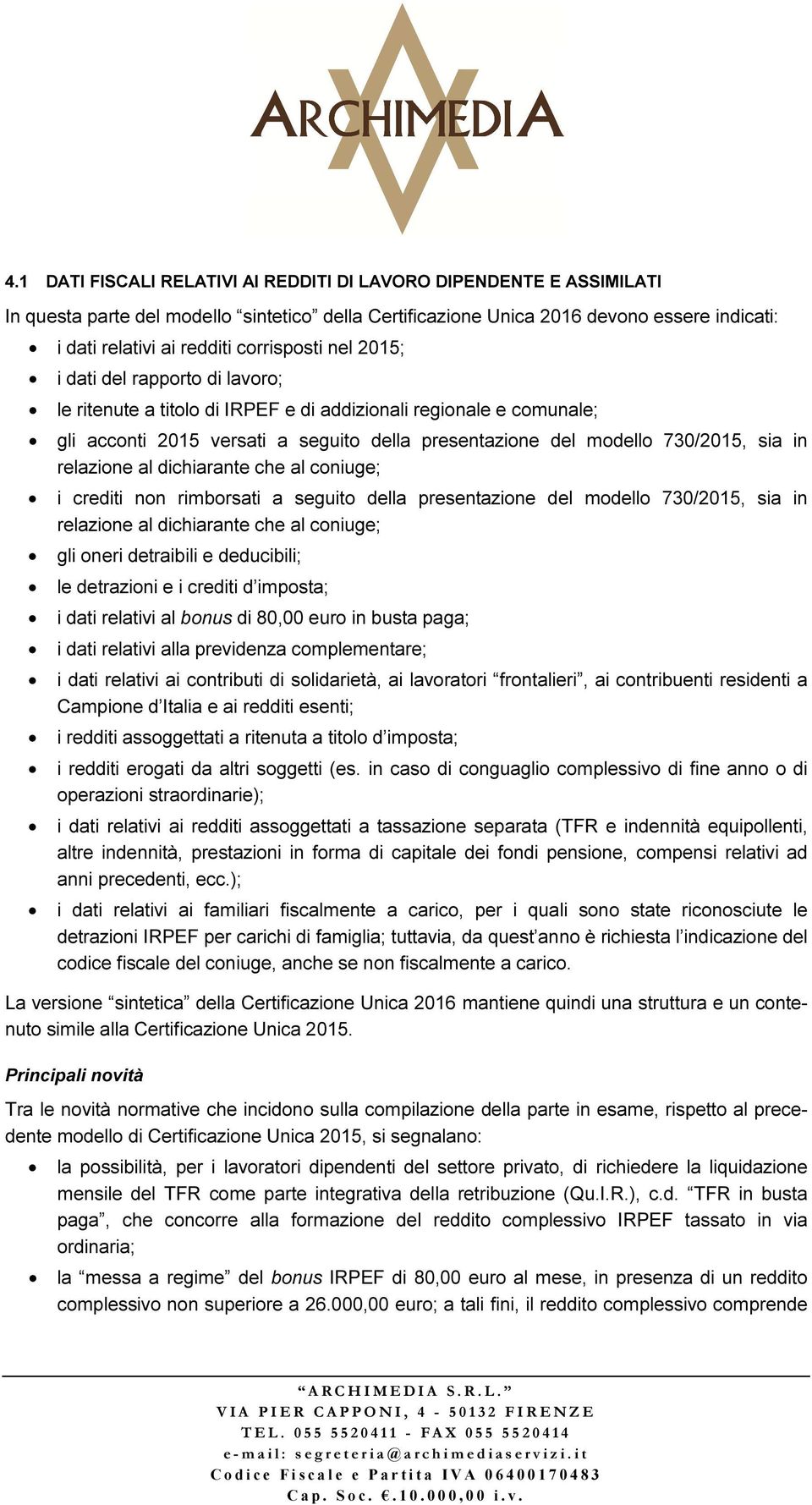 sia in relazione al dichiarante che al coniuge; i crediti non rimborsati a seguito della presentazione del modello 730/2015, sia in relazione al dichiarante che al coniuge; gli oneri detraibili e