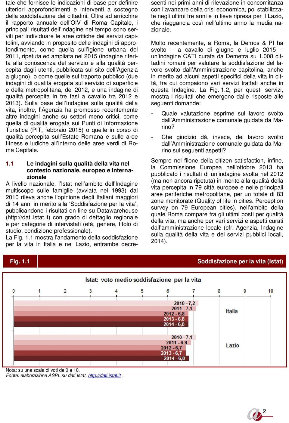 proposito delle indagini di approfondimento, come quella sull igiene urbana del 2011, ripetuta ed ampliata nel 2015 (indagine riferita alla conoscenza del servizio e alla qualità percepita dagli