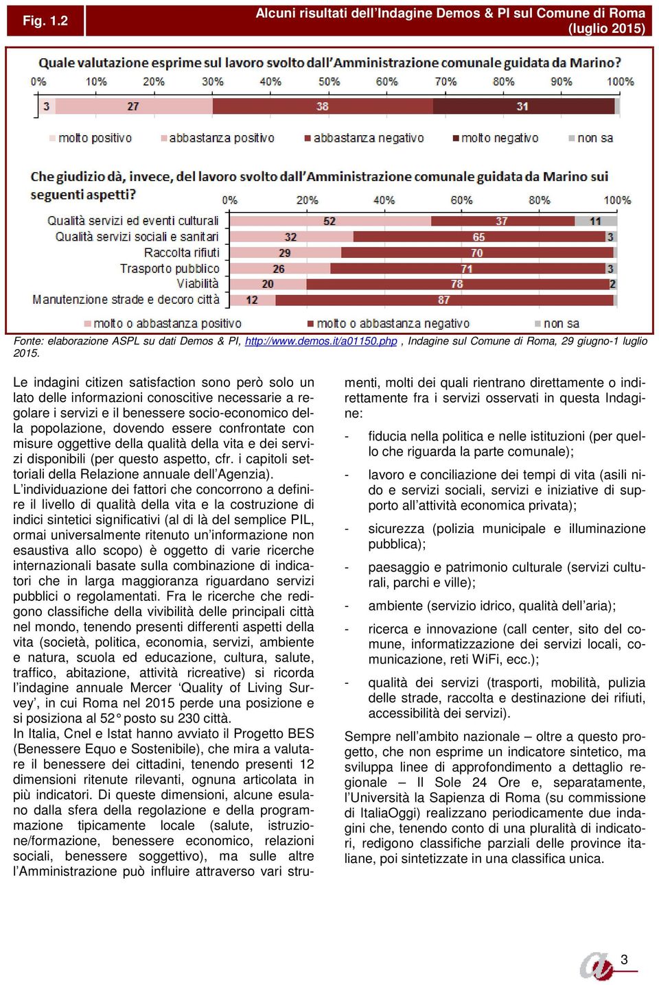 Le indagini citizen satisfaction sono però solo un lato delle informazioni conoscitive necessarie a regolare i servizi e il benessere socio-economico della popolazione, dovendo essere confrontate con