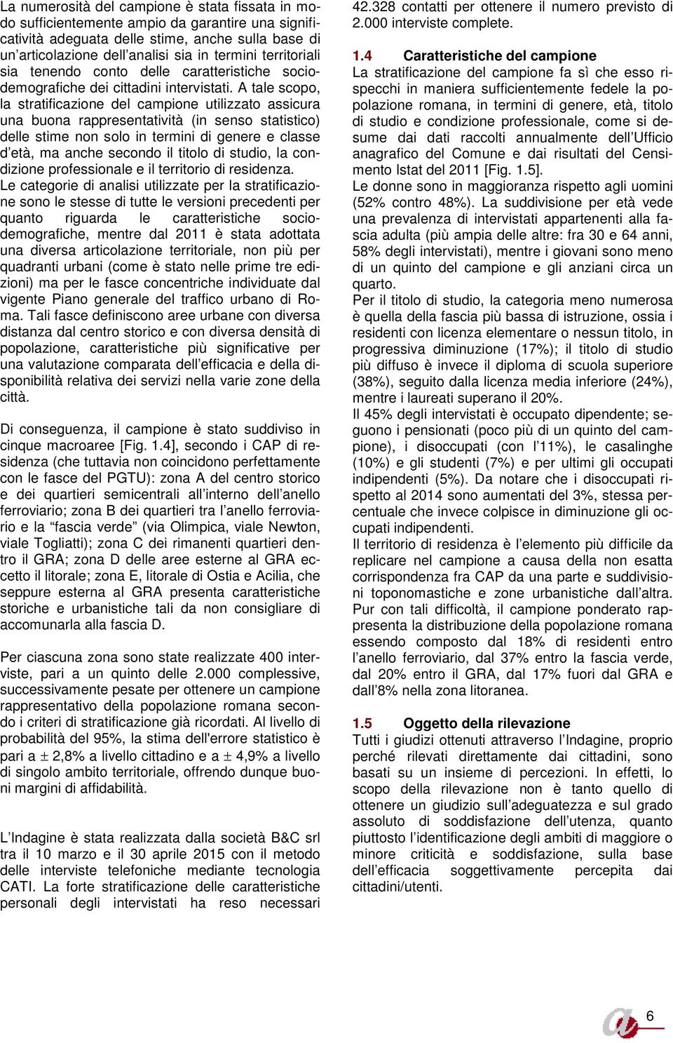 A tale scopo, la stratificazione del campione utilizzato assicura una buona rappresentatività (in senso statistico) delle stime non solo in termini di genere e classe d età, ma anche secondo il