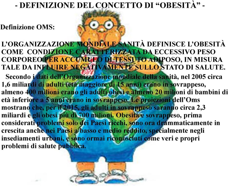 Secondo i dati dell Organizzazione mondiale della sanità, nel 2005 circa 1,6 miliardi di adulti (età maggiore di 15 anni) erano in sovrappeso, almeno 400 milioni erano gli adulti obesi e almeno 20