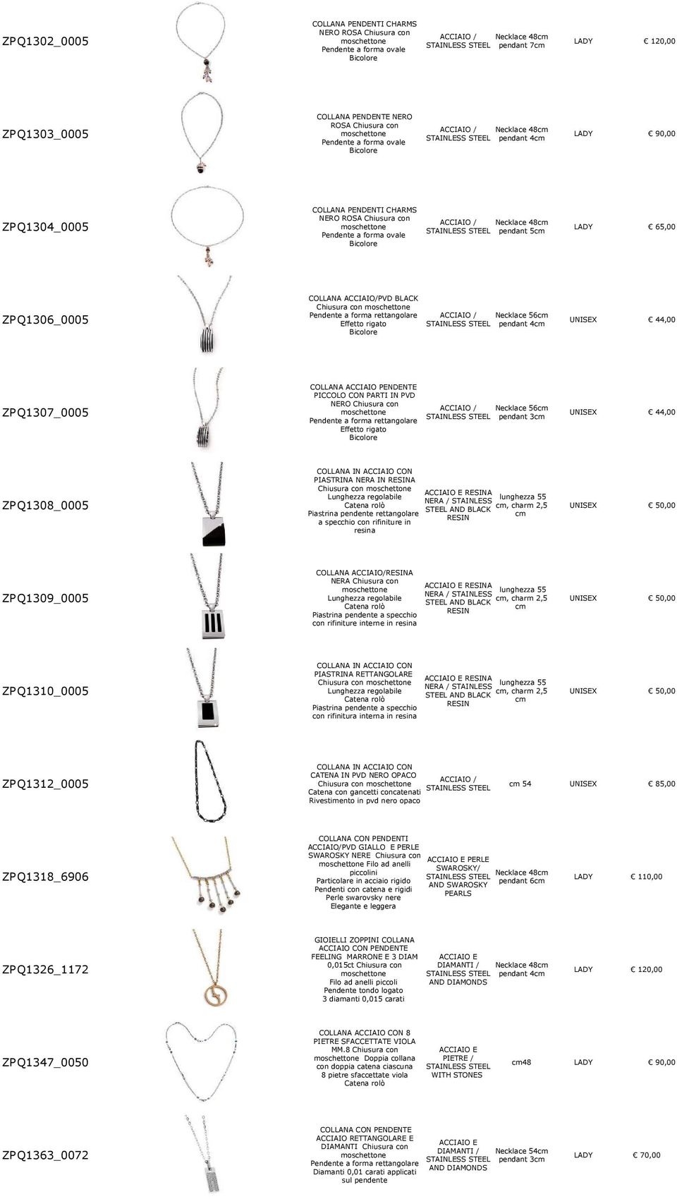 Q1306_0005 ZP Q1307_0005 ZP Q1308_0005 COLLANA ACCIAIO/PVD BLACK Pendente a forma rettangolare Effetto rigato COLLANA ACCIAIO PENDENTE PICCOLO CON PARTI IN PVD NERO Chiusura con Pendente a forma