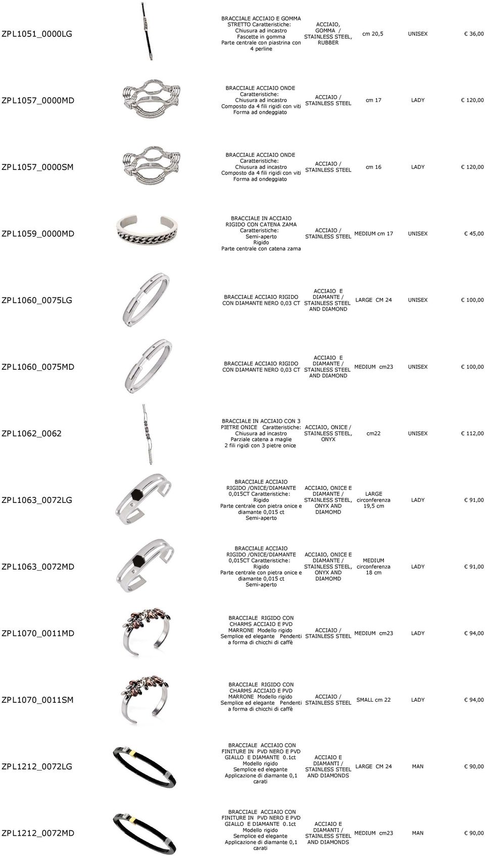 MEDIUM 17 Semi-aperto Rigido Parte centrale con catena zama 45,00 ZP L1060_0075LG BRACCIALE ACCIAIO RIGIDO DIATE / CON DIATE NERO 0,03 CT AND DIAMOND LARGE CM 24 100,00 ZP L1060_0075MD BRACCIALE