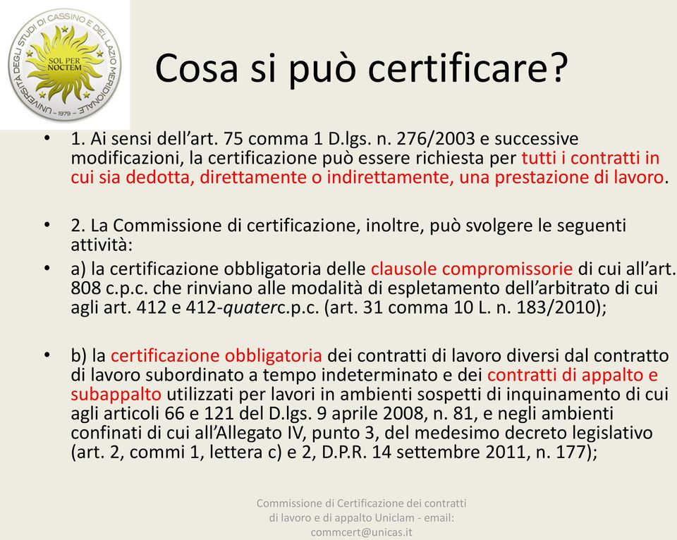 La Commissione di certificazione, inoltre, può svolgere le seguenti attività: a) la certificazione obbligatoria delle clausole compromissorie di cui all art. 808 c.p.c. che rinviano alle modalità di espletamento dell arbitrato di cui agli art.