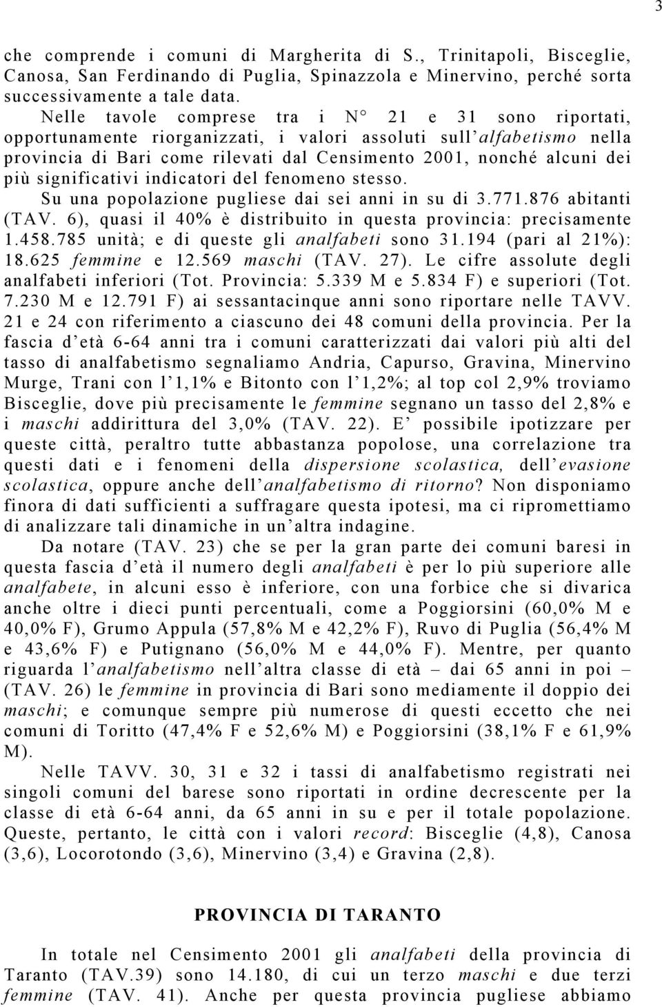 significativi indicatori del fenomeno stesso. Su una popolazione pugliese dai sei anni in su di 3.771.876 abitanti (TAV. 6), quasi il 40% è distribuito in questa provincia: precisamente 1.458.