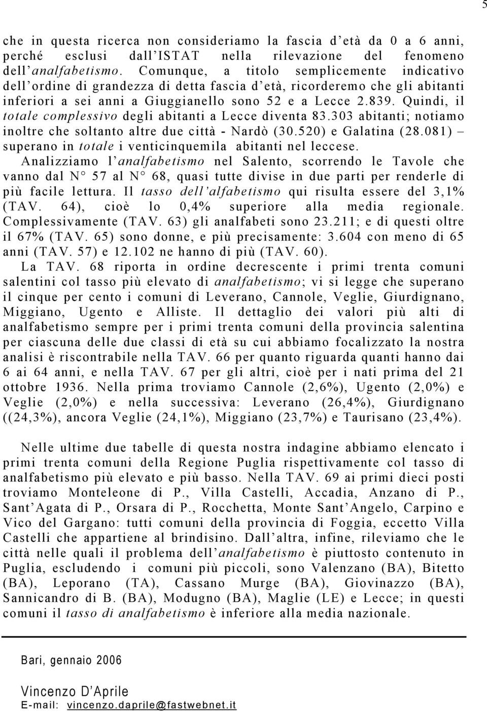 Quindi, il totale complessivo degli abitanti a Lecce diventa 83.303 abitanti; notiamo inoltre che soltanto altre due città - Nardò (30.520) e Galatina (28.
