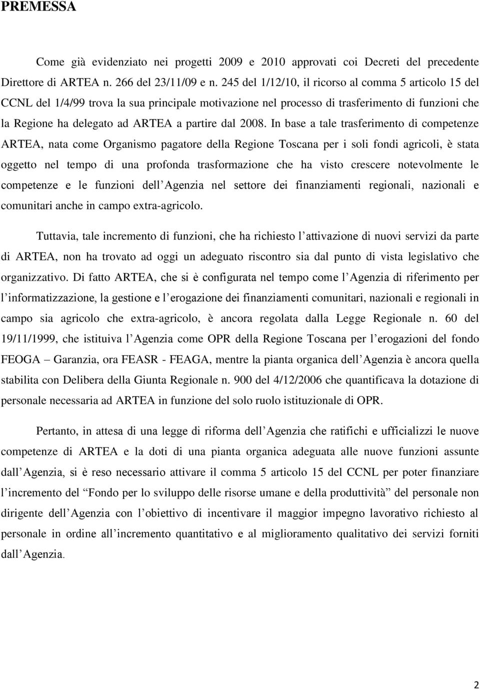 2008. In base a tale trasferimento di competenze ARTEA, nata come Organismo pagatore della Regione Toscana per i soli fondi agricoli, è stata oggetto nel tempo di una profonda trasformazione che ha