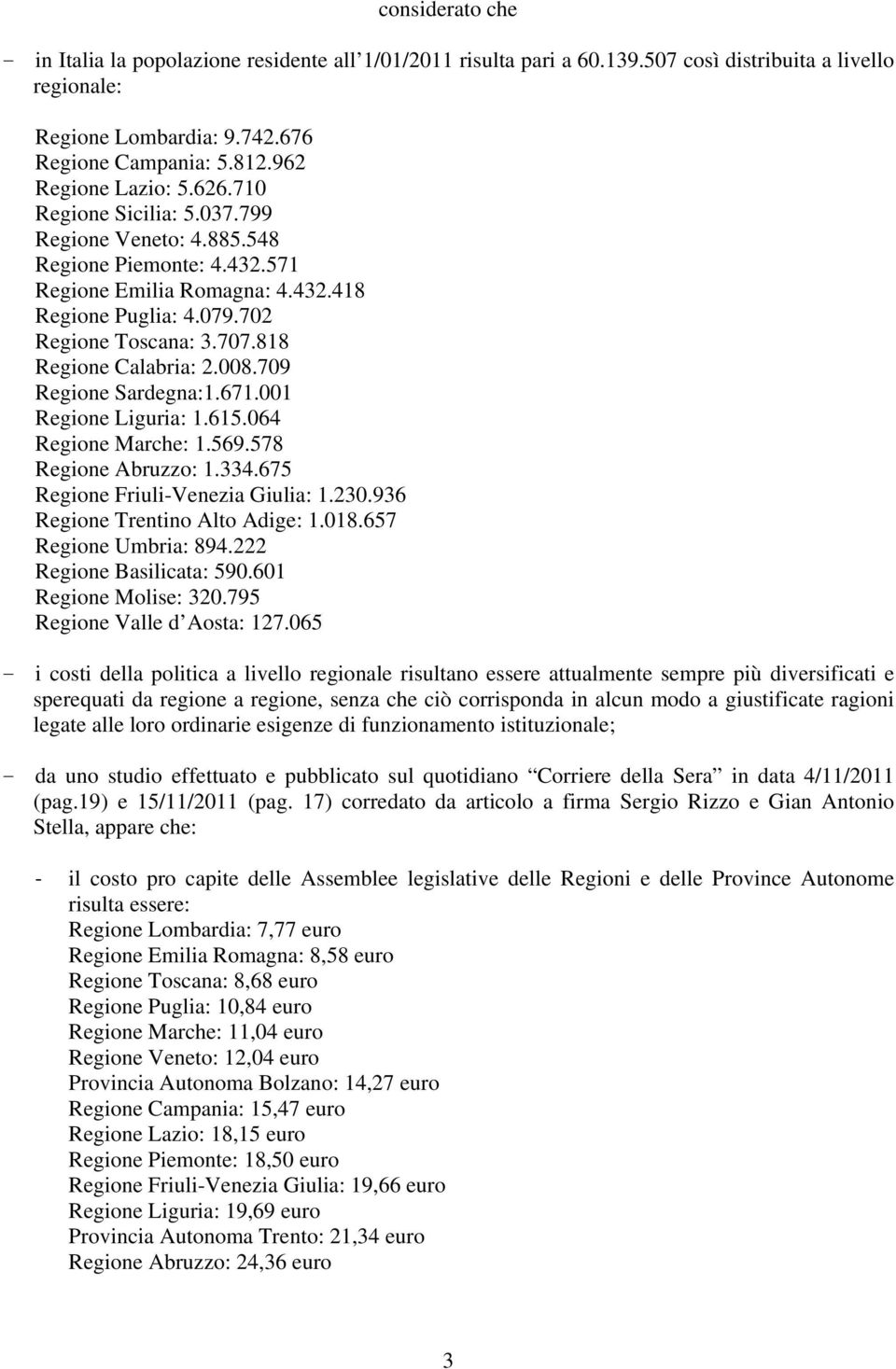 818 Regione Calabria: 2.008.709 Regione Sardegna:1.671.001 Regione Liguria: 1.615.064 Regione Marche: 1.569.578 Regione Abruzzo: 1.334.675 Regione Friuli-Venezia Giulia: 1.230.